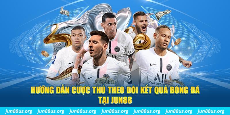 Kết Quả Bóng Đá - Thông Tin Cược Thủ Cần Nắm Rõ 8 Hướng dẫn cược thủ theo dõi kết quả bóng đá tại Jun88