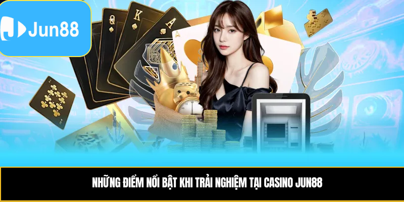 Những điểm nổi bật khi trải nghiệm tại casino Jun88